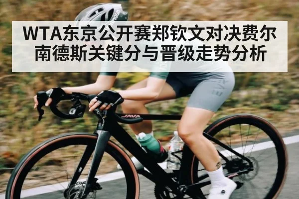 WTA东京公开赛郑钦文对决费尔南德斯关键分与晋级走势分析
