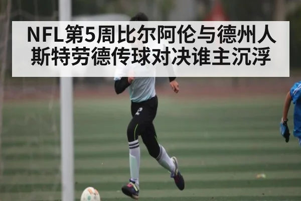 NFL第5周比尔阿伦与德州人斯特劳德传球对决谁主沉浮