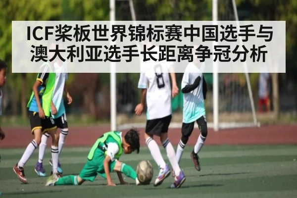 ICF桨板世界锦标赛中国选手与澳大利亚选手长距离争冠分析
